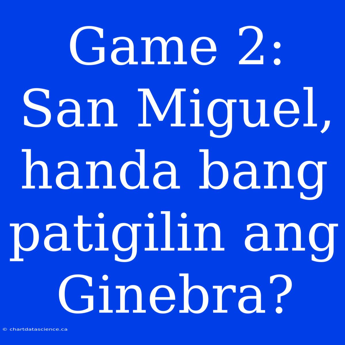 Game 2:  San Miguel, Handa Bang Patigilin Ang Ginebra?