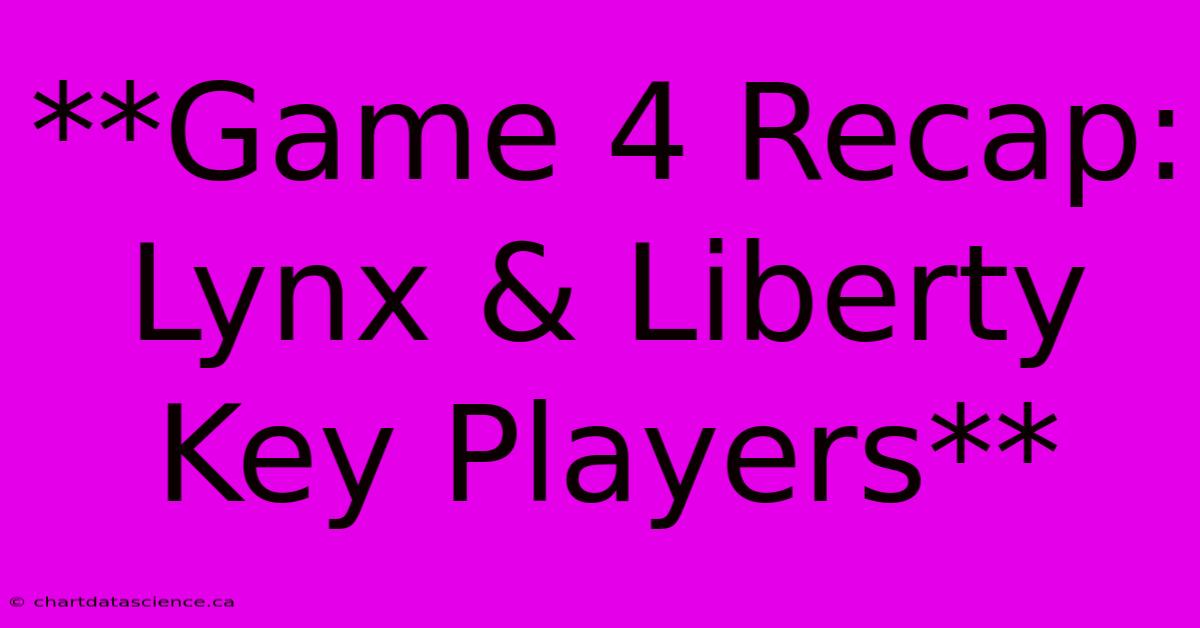 **Game 4 Recap: Lynx & Liberty Key Players**