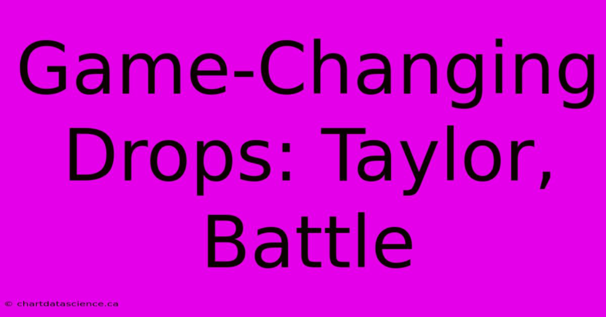 Game-Changing Drops: Taylor, Battle