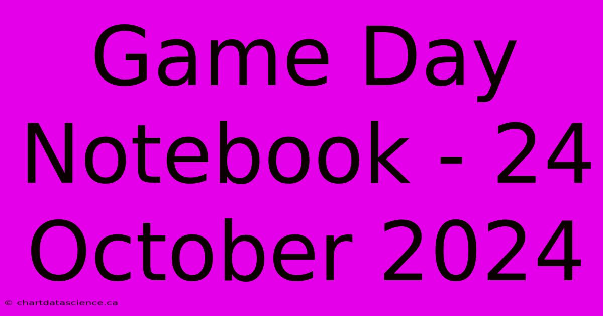 Game Day Notebook - 24 October 2024 