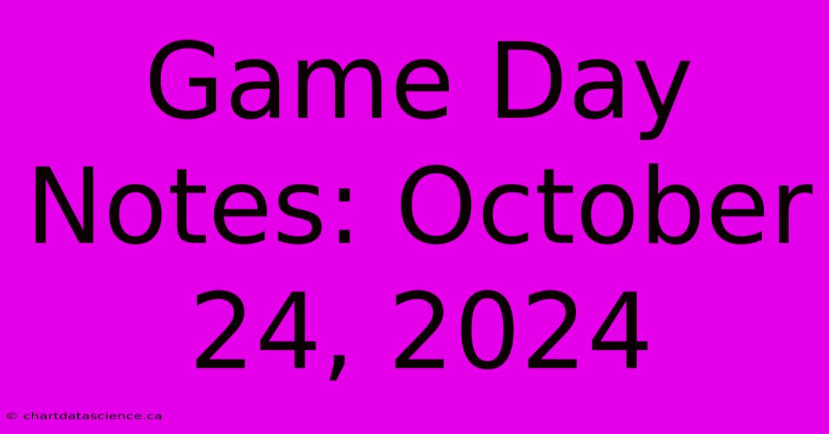 Game Day Notes: October 24, 2024