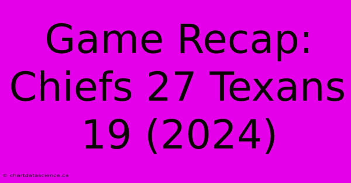 Game Recap: Chiefs 27 Texans 19 (2024)