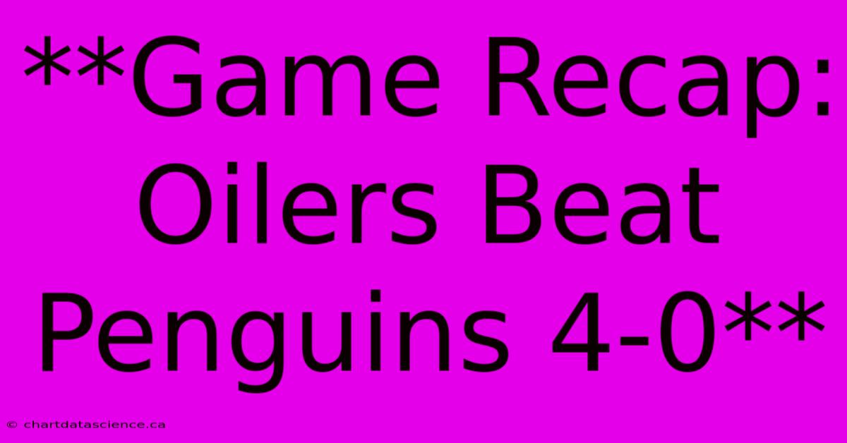 **Game Recap: Oilers Beat Penguins 4-0**