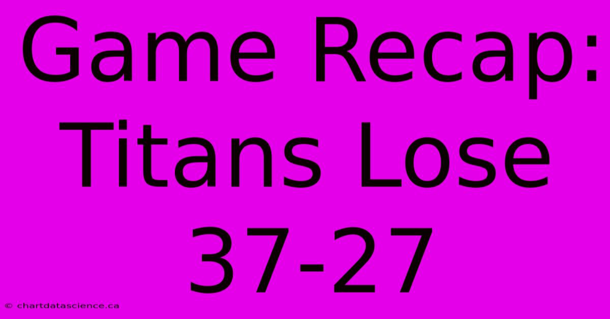 Game Recap: Titans Lose 37-27