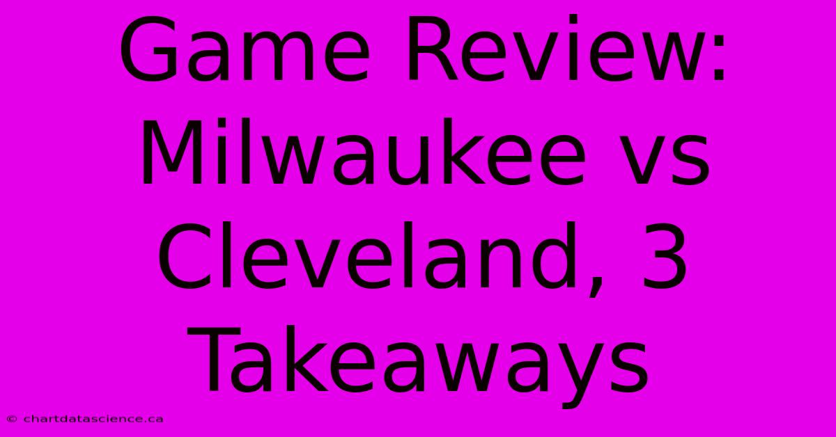 Game Review: Milwaukee Vs Cleveland, 3 Takeaways