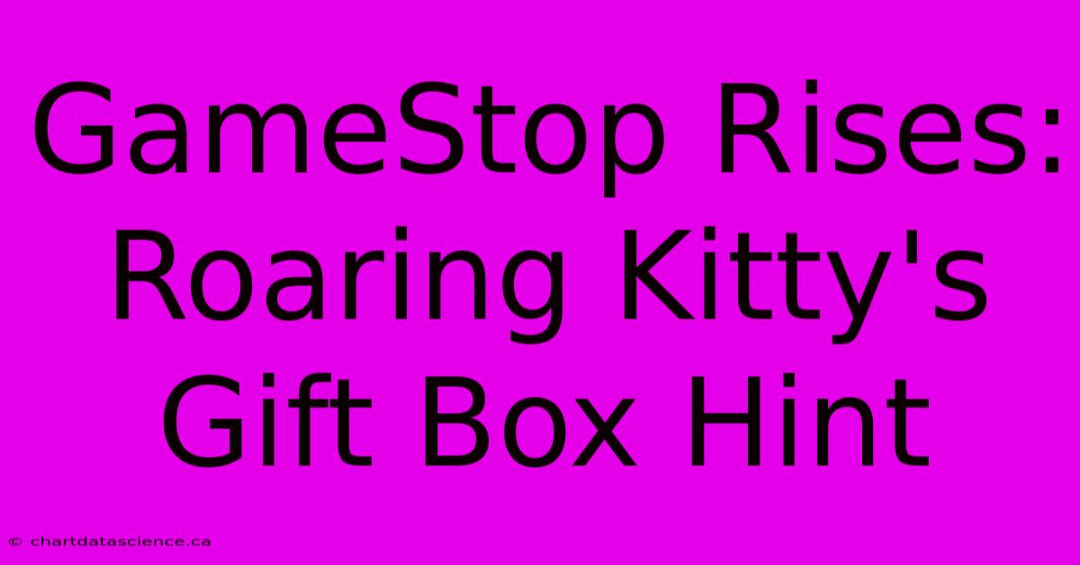 GameStop Rises: Roaring Kitty's Gift Box Hint