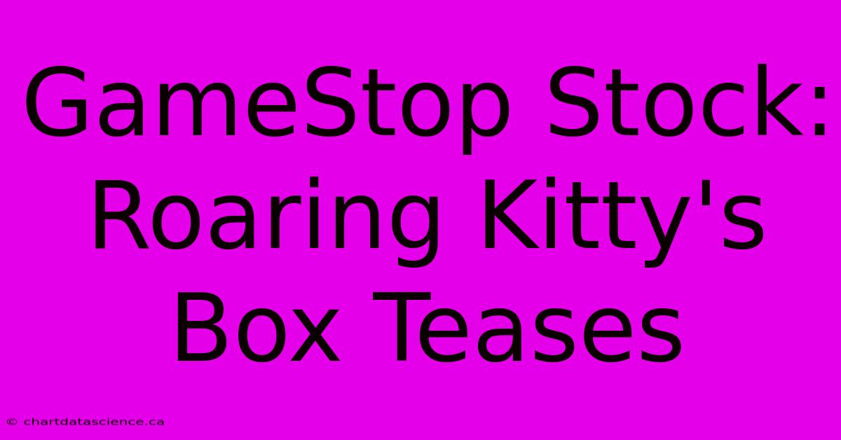 GameStop Stock: Roaring Kitty's Box Teases