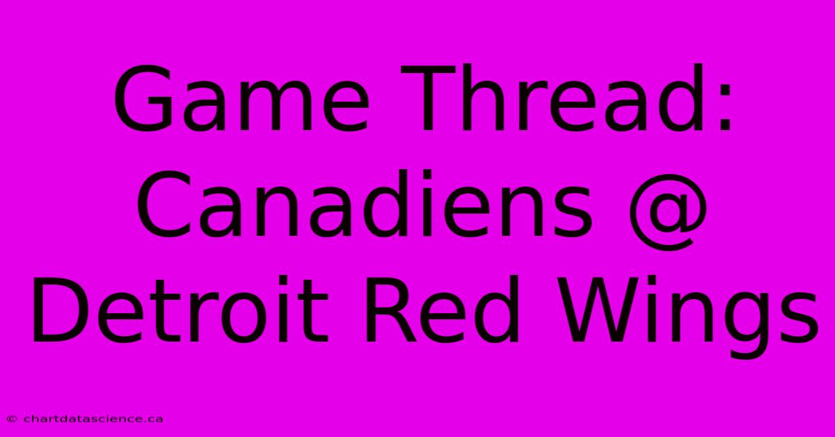 Game Thread: Canadiens @ Detroit Red Wings