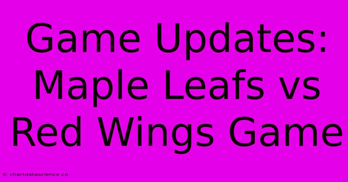 Game Updates: Maple Leafs Vs Red Wings Game