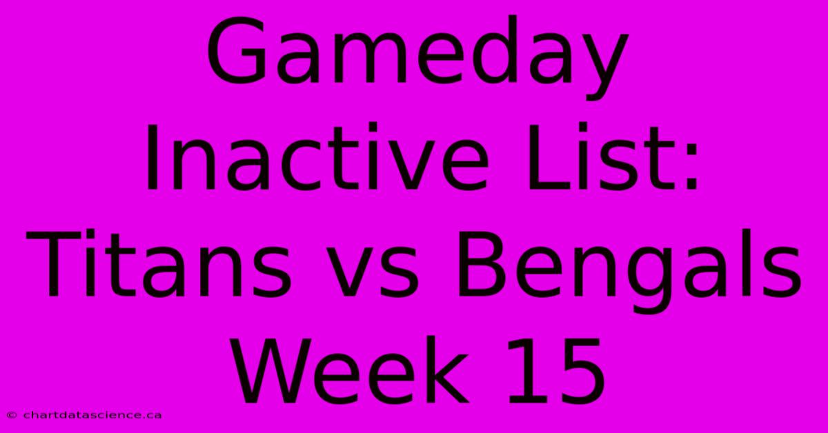 Gameday Inactive List: Titans Vs Bengals Week 15