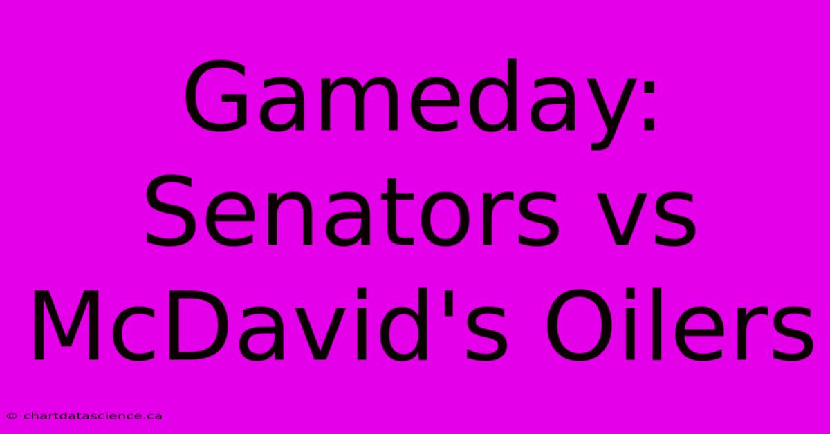 Gameday: Senators Vs McDavid's Oilers