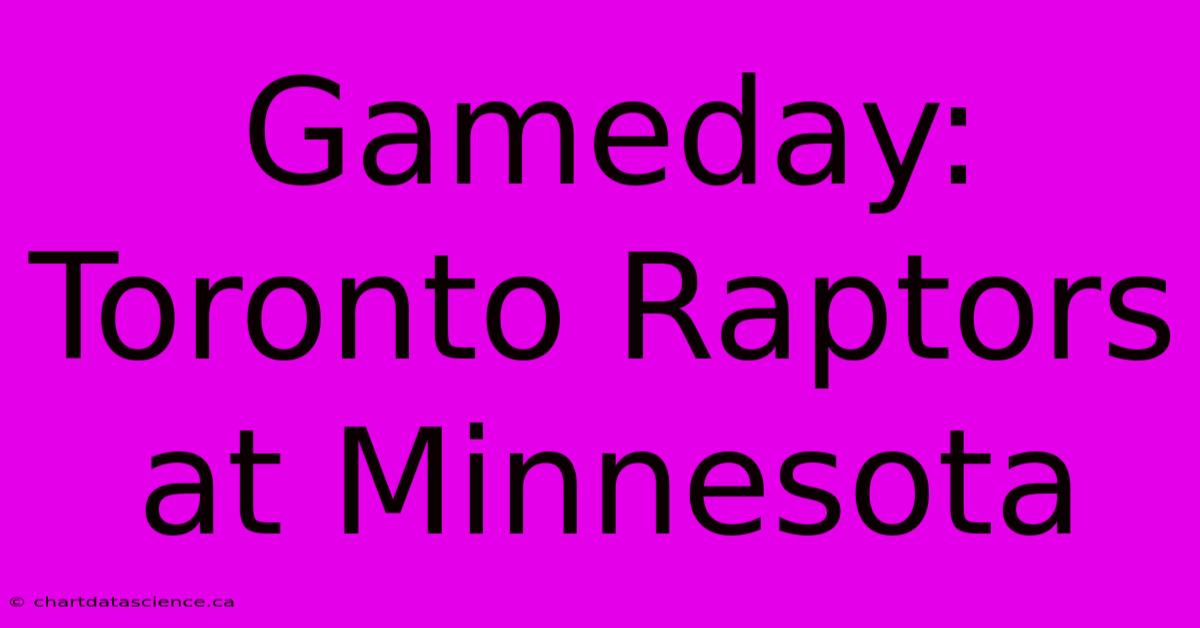 Gameday: Toronto Raptors At Minnesota 