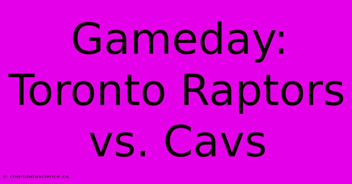 Gameday: Toronto Raptors Vs. Cavs