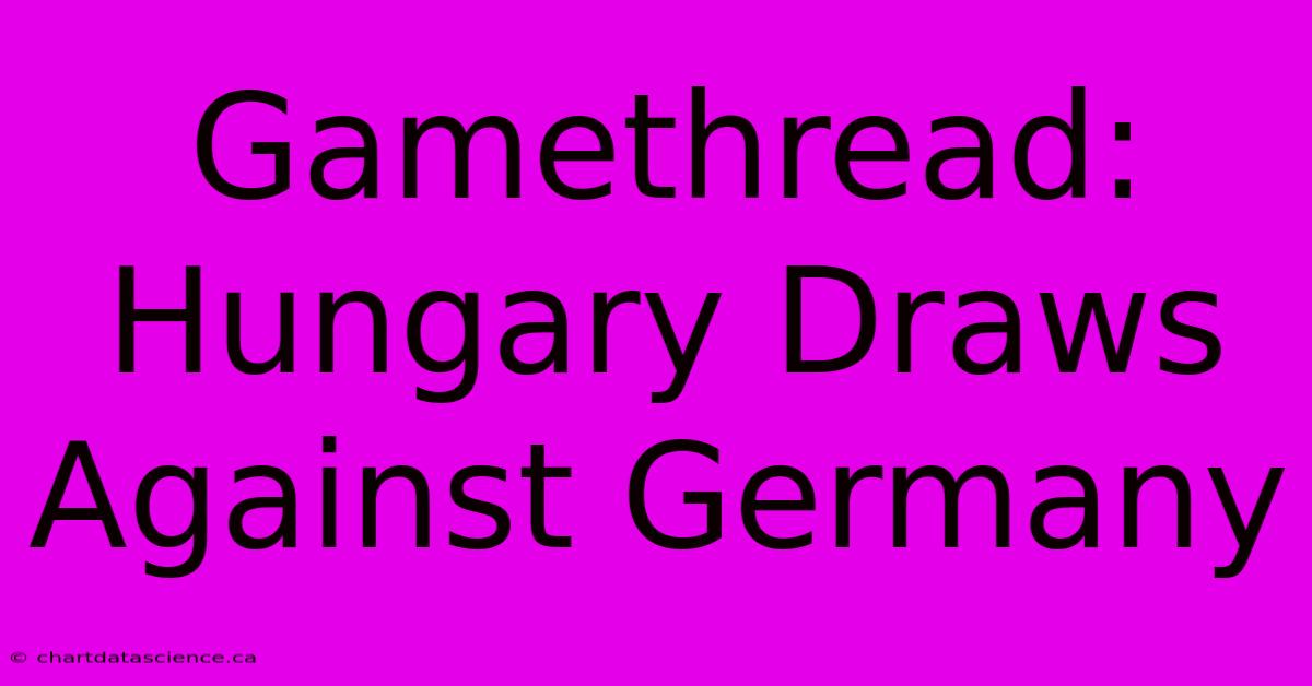 Gamethread: Hungary Draws Against Germany