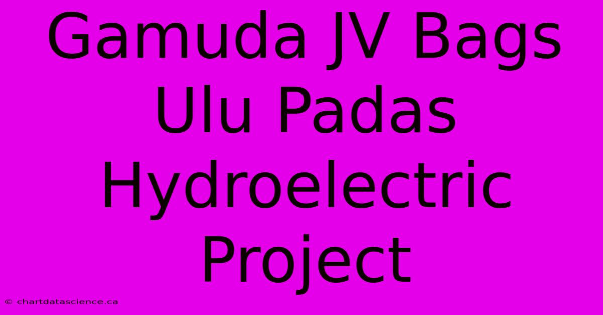 Gamuda JV Bags Ulu Padas Hydroelectric Project