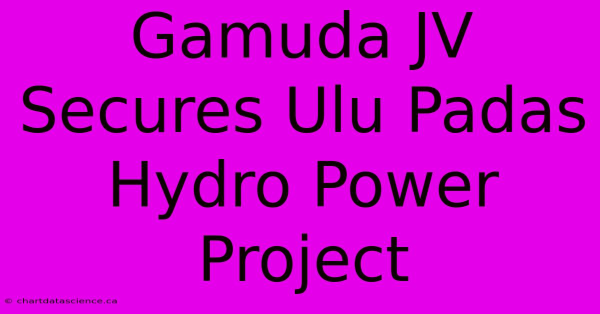 Gamuda JV Secures Ulu Padas Hydro Power Project