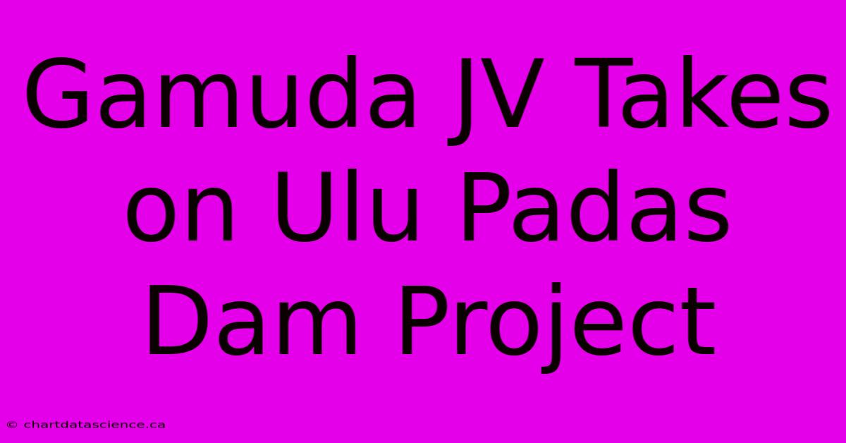 Gamuda JV Takes On Ulu Padas Dam Project