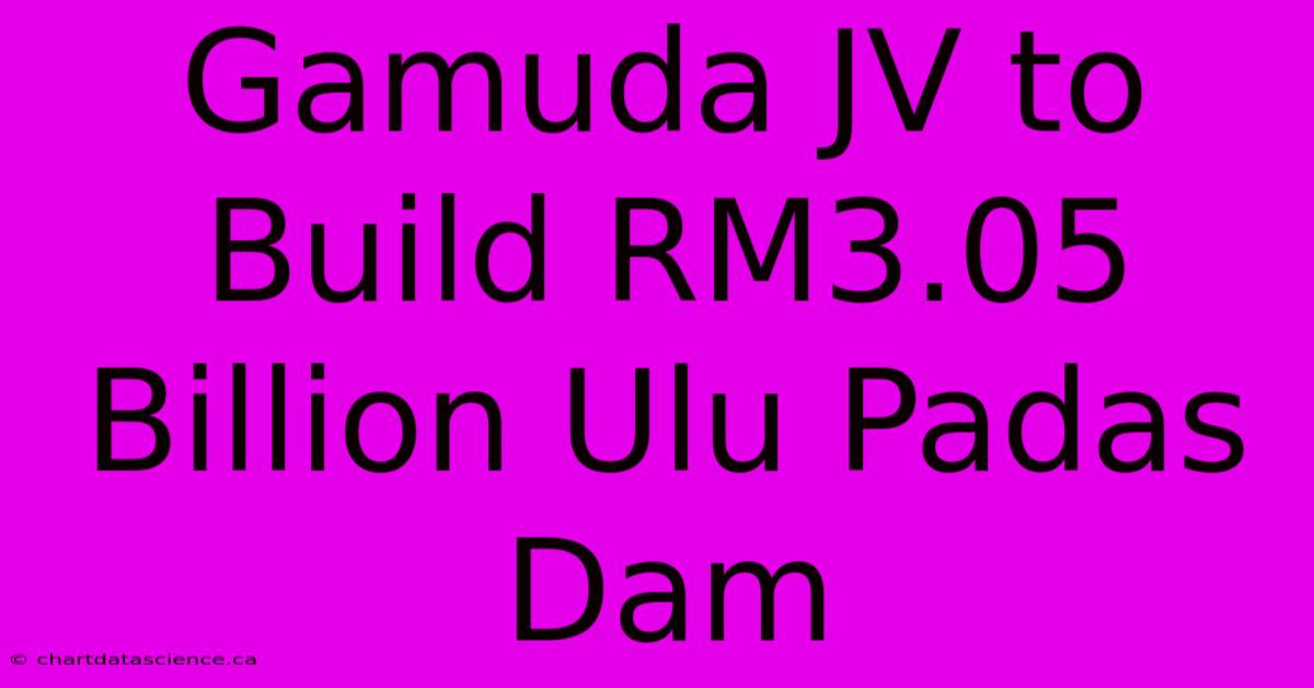 Gamuda JV To Build RM3.05 Billion Ulu Padas Dam