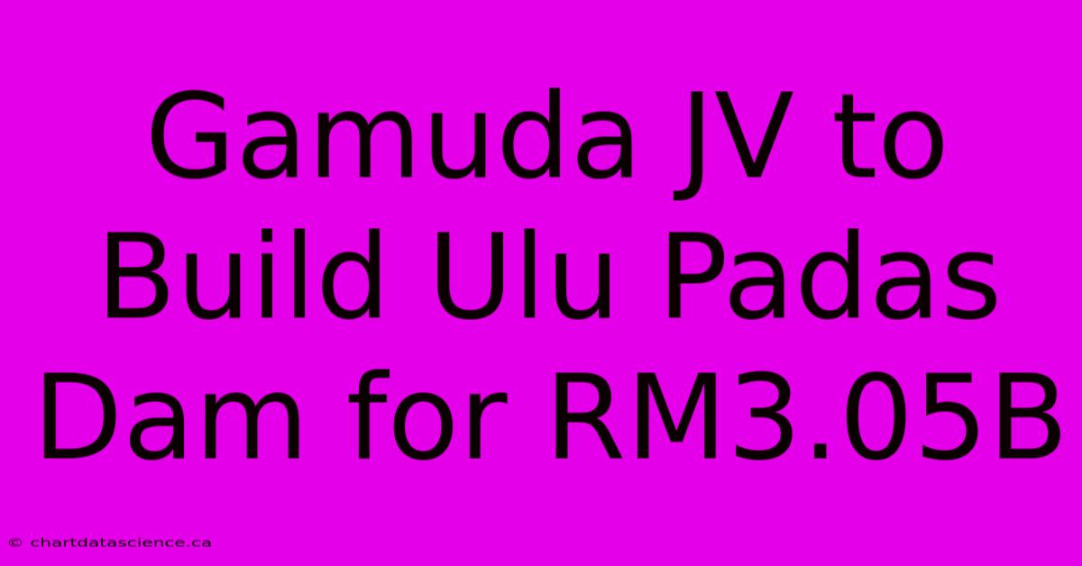 Gamuda JV To Build Ulu Padas Dam For RM3.05B