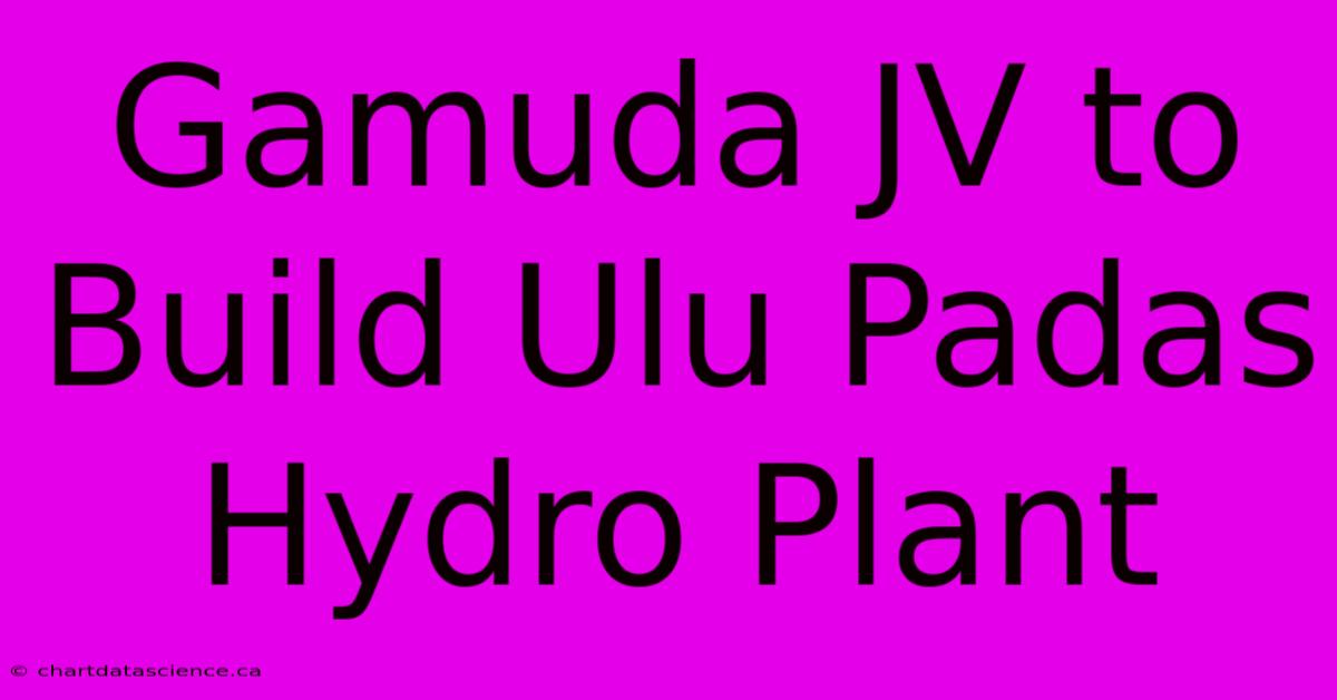 Gamuda JV To Build Ulu Padas Hydro Plant