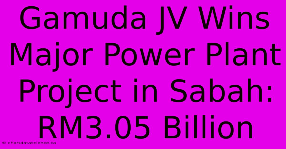 Gamuda JV Wins Major Power Plant Project In Sabah: RM3.05 Billion 