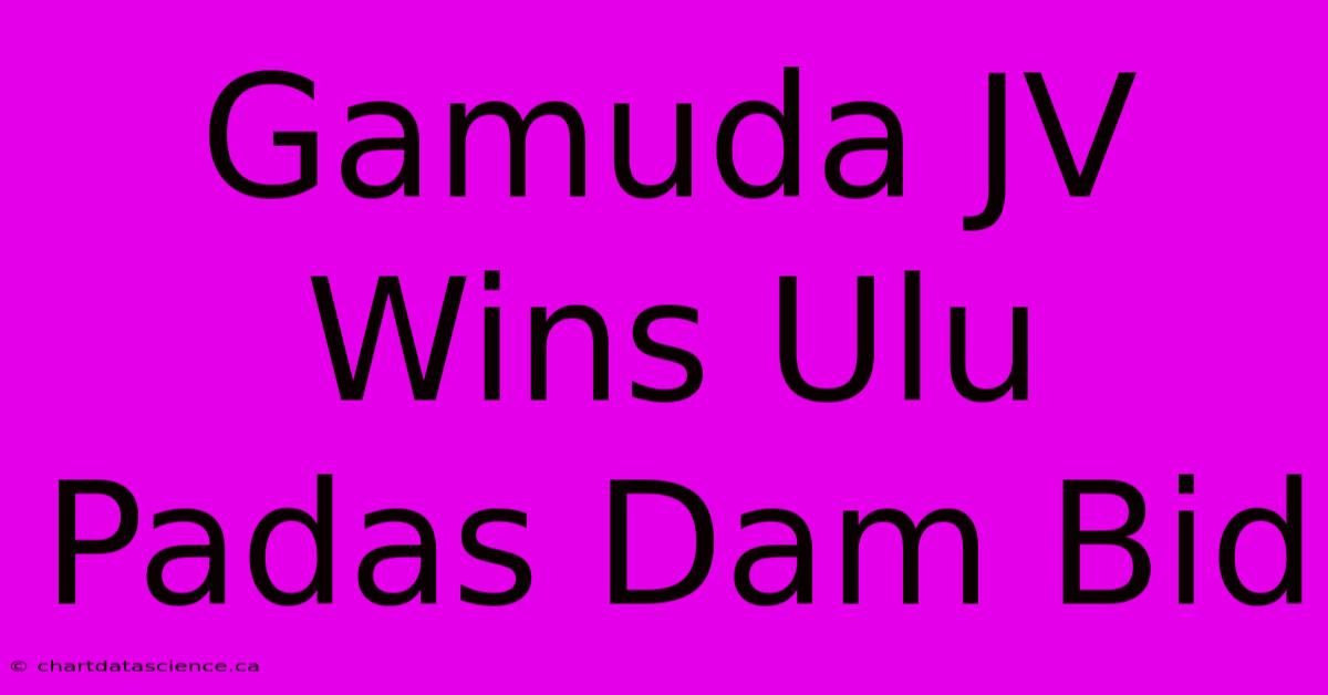 Gamuda JV Wins Ulu Padas Dam Bid