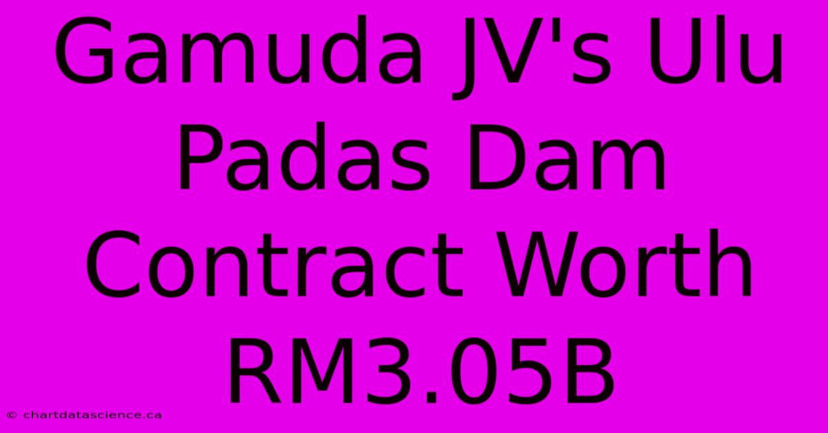 Gamuda JV's Ulu Padas Dam Contract Worth RM3.05B