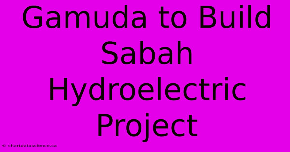 Gamuda To Build Sabah Hydroelectric Project