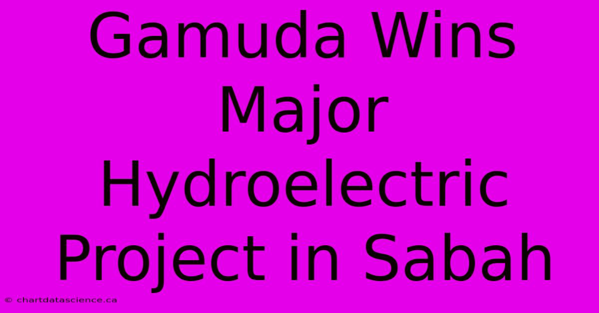 Gamuda Wins Major Hydroelectric Project In Sabah