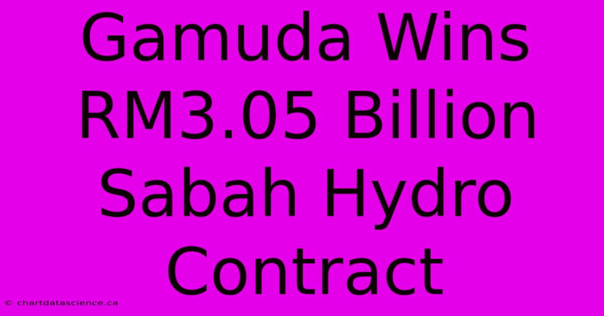 Gamuda Wins RM3.05 Billion Sabah Hydro Contract