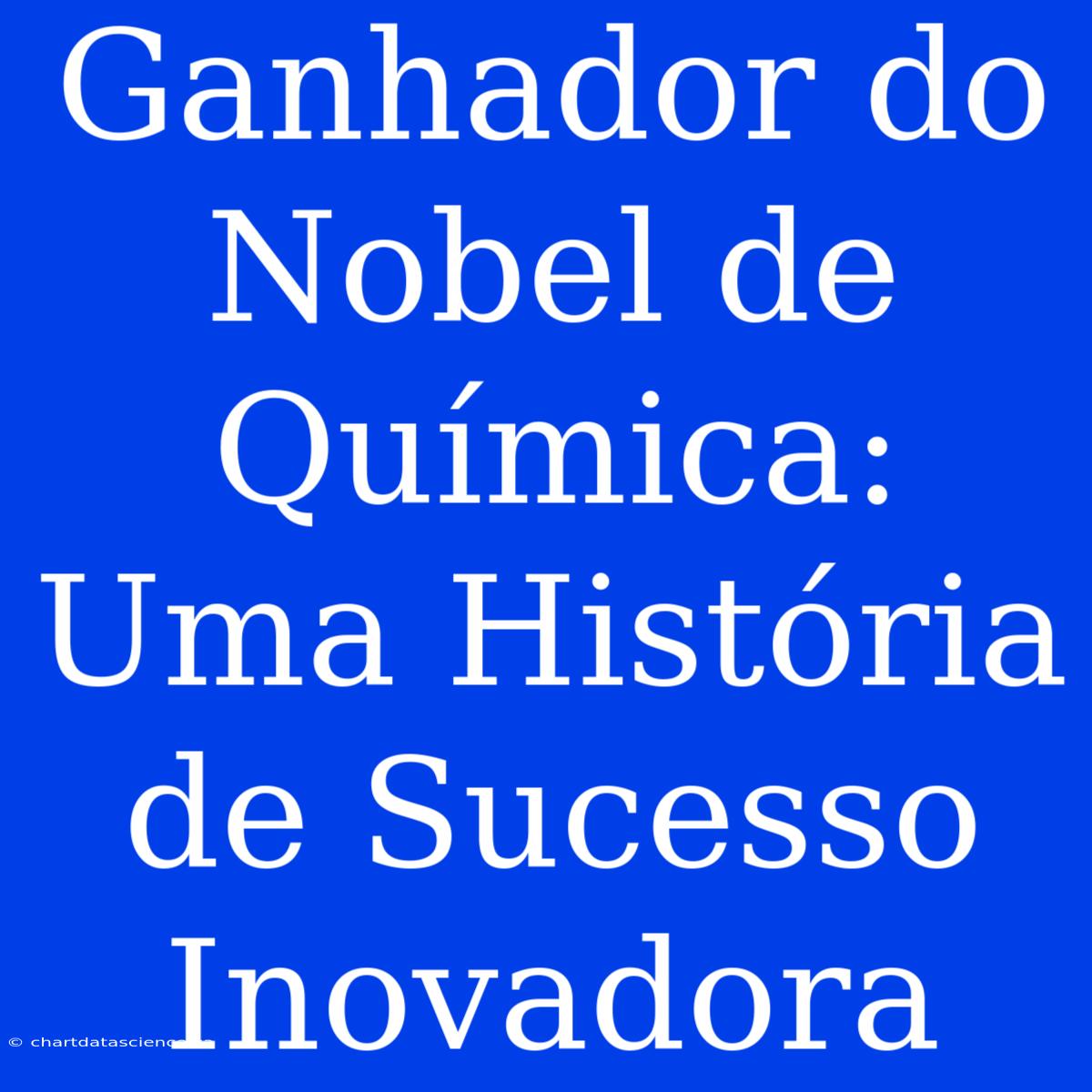 Ganhador Do Nobel De Química: Uma História De Sucesso Inovadora