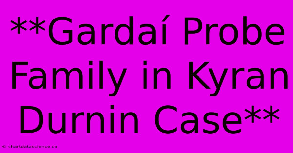 **Gardaí Probe Family In Kyran Durnin Case** 