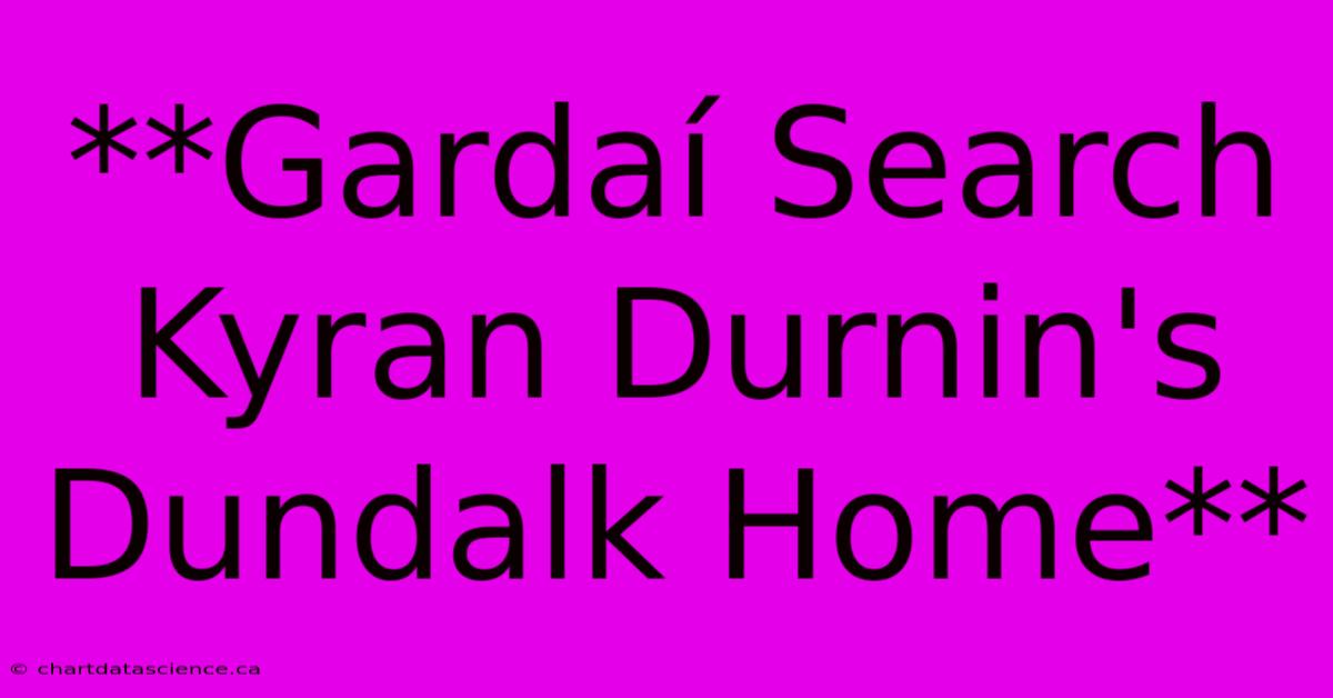 **Gardaí Search Kyran Durnin's Dundalk Home** 