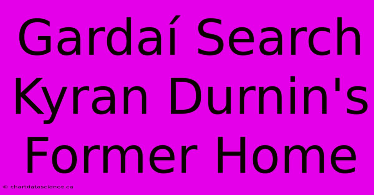 Gardaí Search Kyran Durnin's Former Home