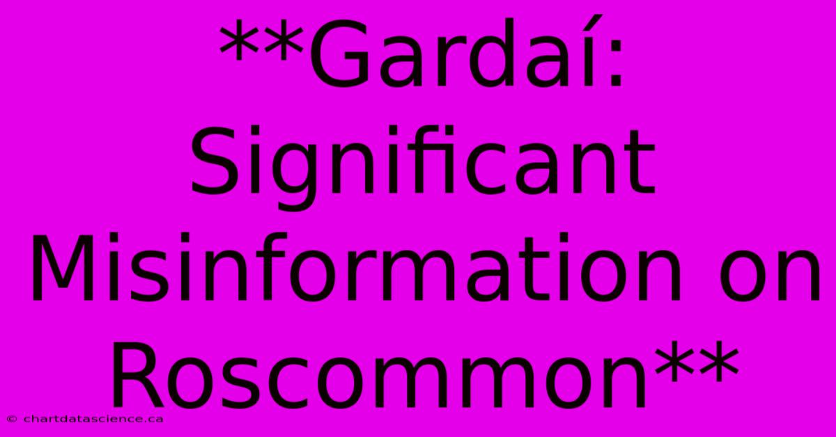 **Gardaí: Significant Misinformation On Roscommon** 