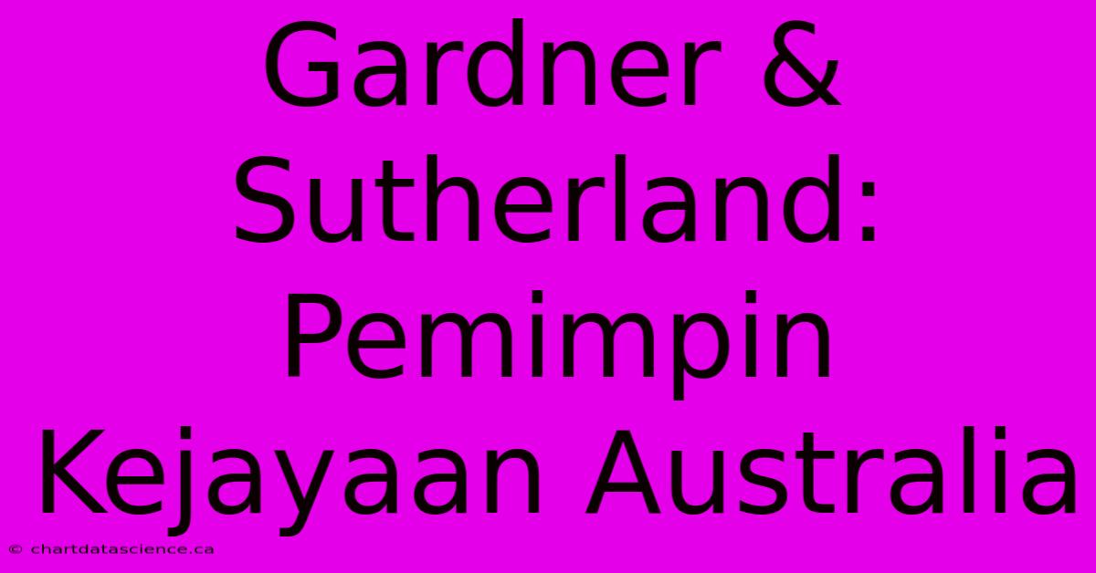 Gardner & Sutherland: Pemimpin Kejayaan Australia