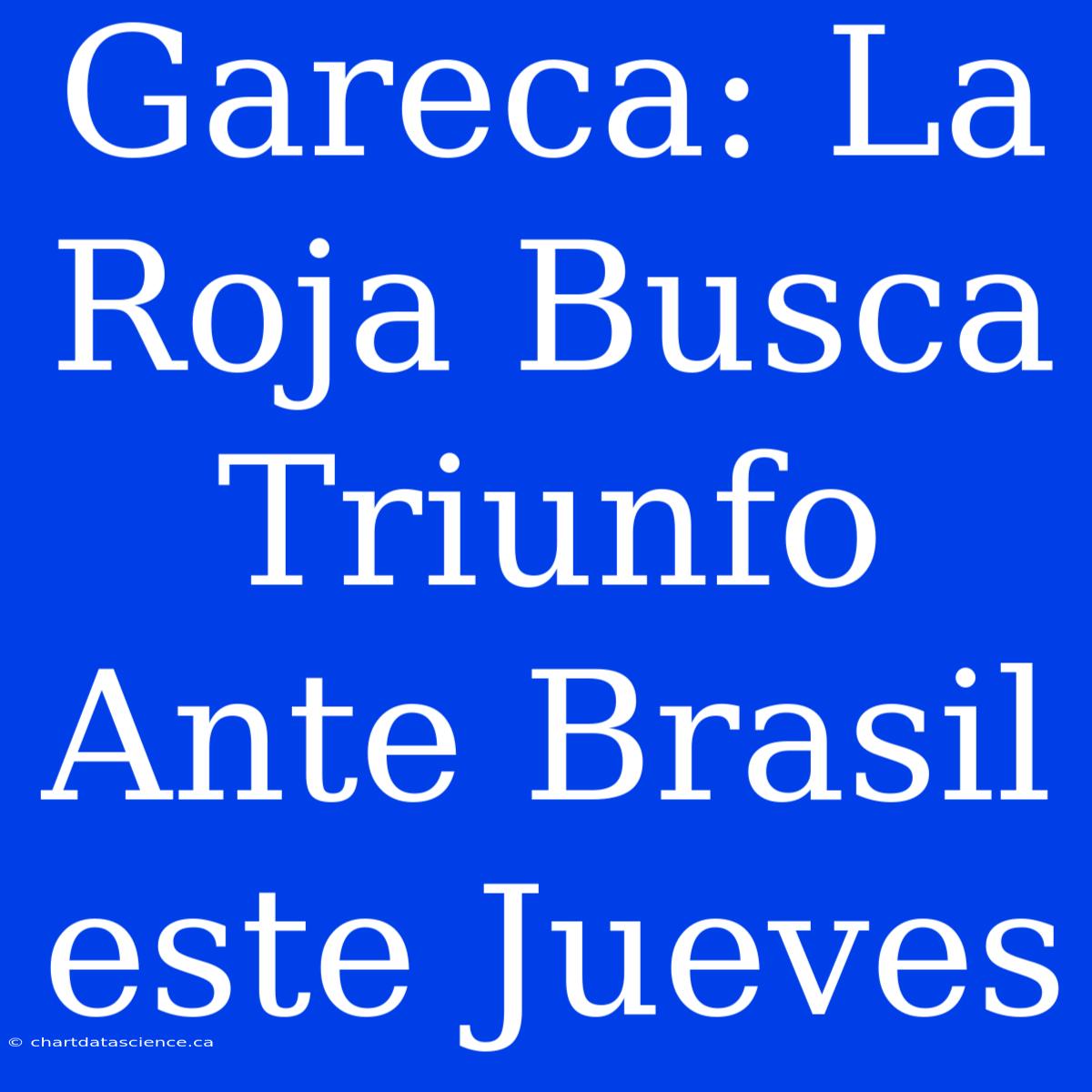 Gareca: La Roja Busca Triunfo Ante Brasil Este Jueves