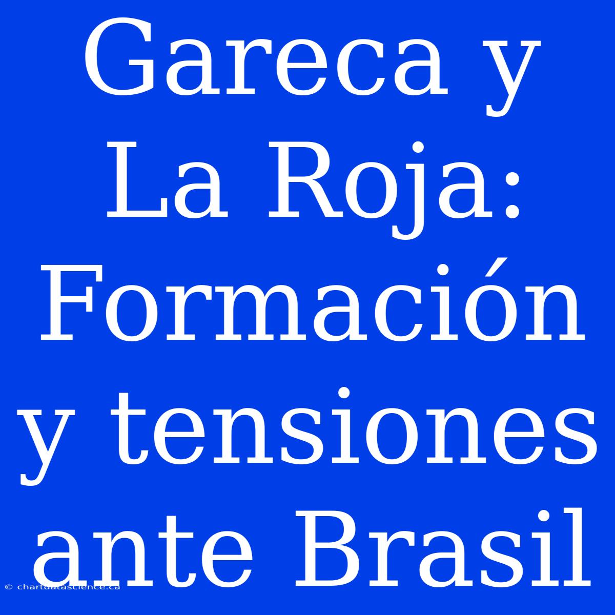 Gareca Y La Roja: Formación Y Tensiones Ante Brasil