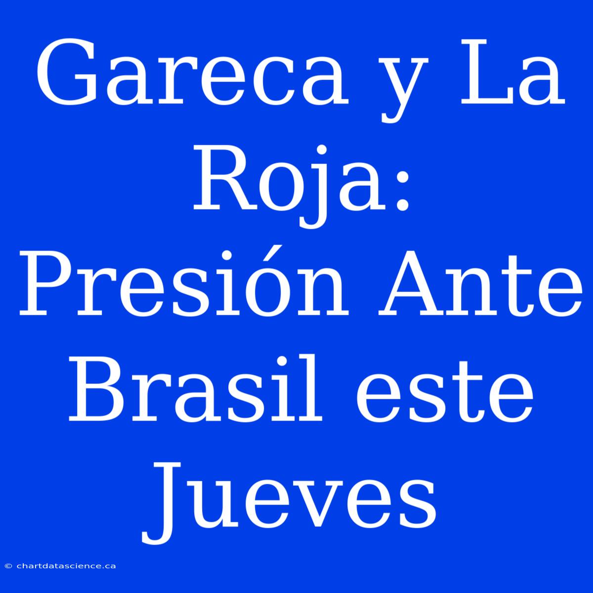 Gareca Y La Roja: Presión Ante Brasil Este Jueves