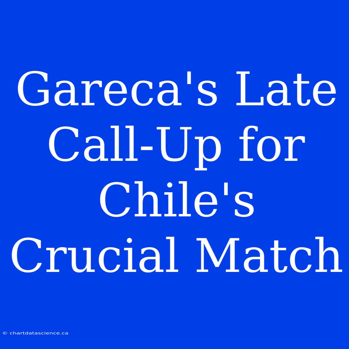 Gareca's Late Call-Up For Chile's Crucial Match