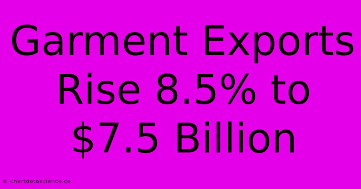 Garment Exports Rise 8.5% To $7.5 Billion