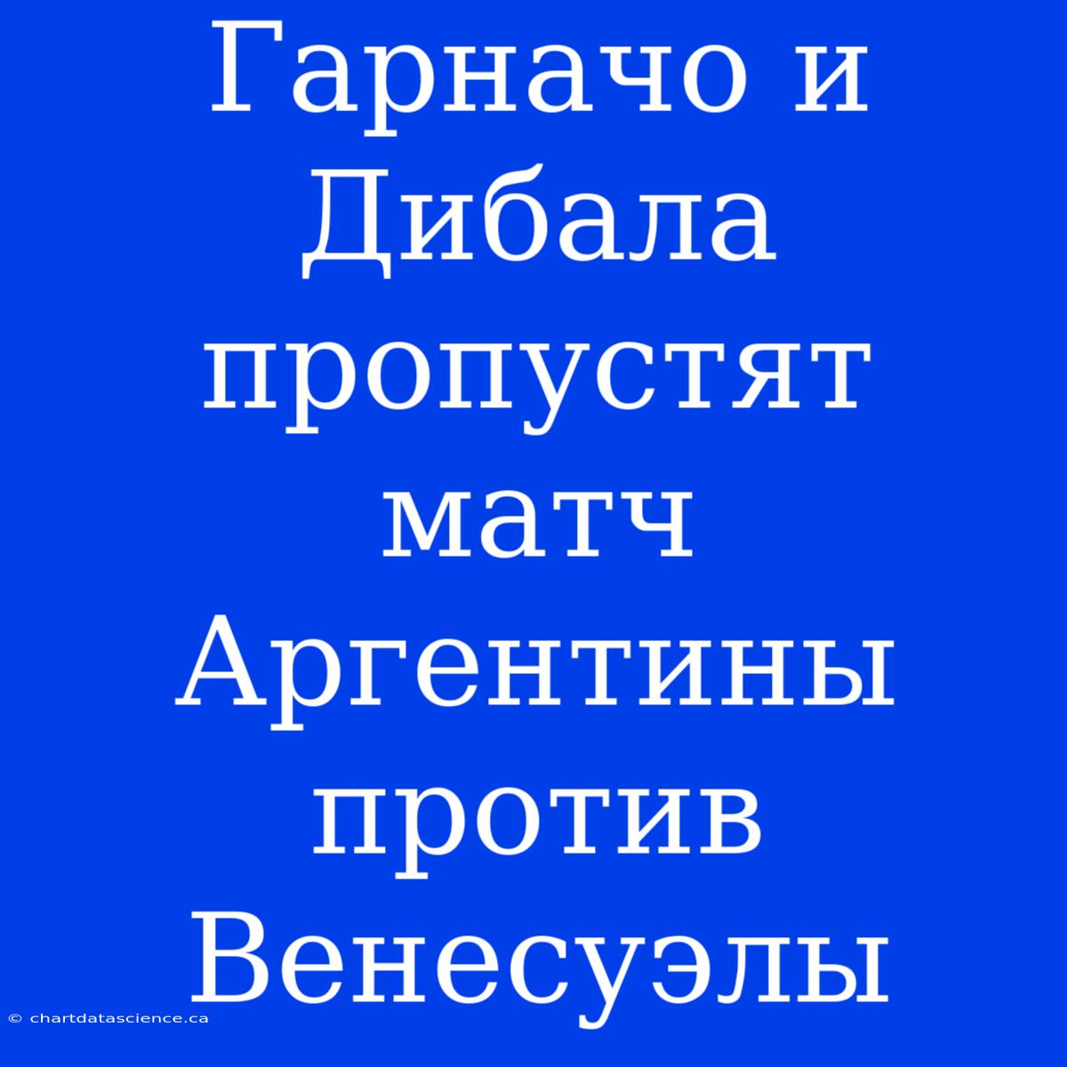 Гарначо И Дибала Пропустят Матч Аргентины Против Венесуэлы