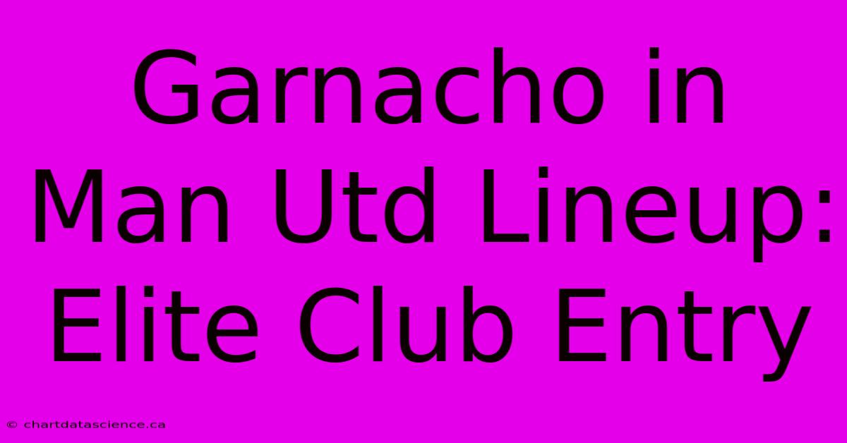 Garnacho In Man Utd Lineup: Elite Club Entry