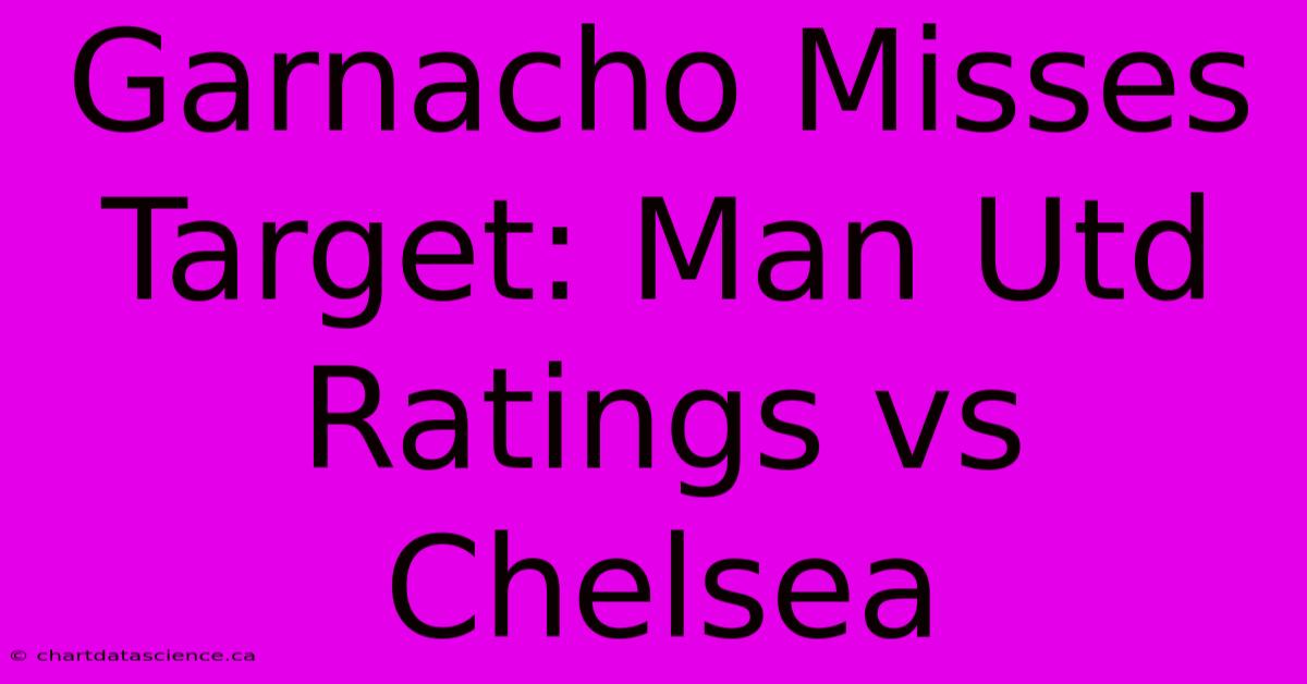 Garnacho Misses Target: Man Utd Ratings Vs Chelsea