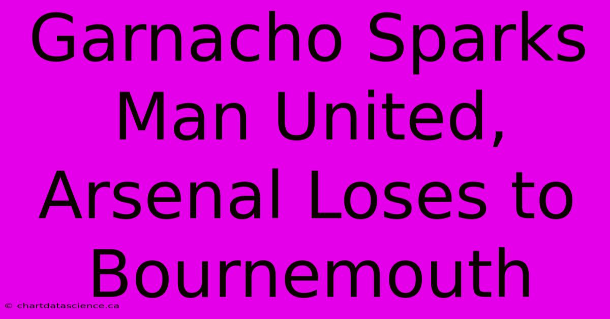 Garnacho Sparks Man United, Arsenal Loses To Bournemouth