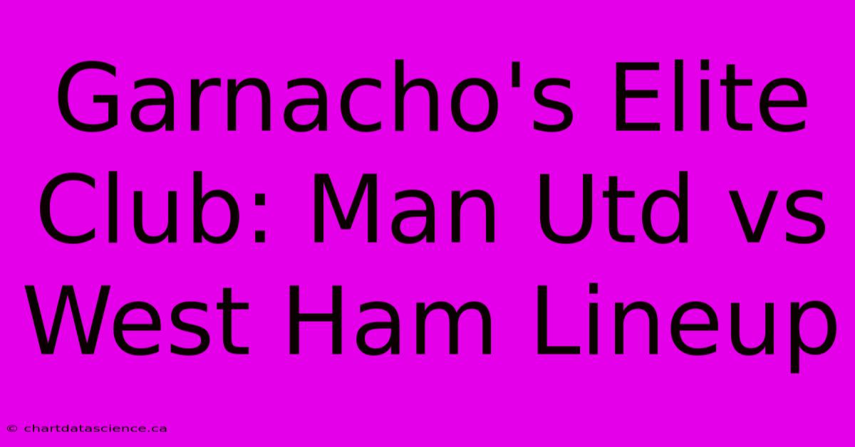 Garnacho's Elite Club: Man Utd Vs West Ham Lineup 