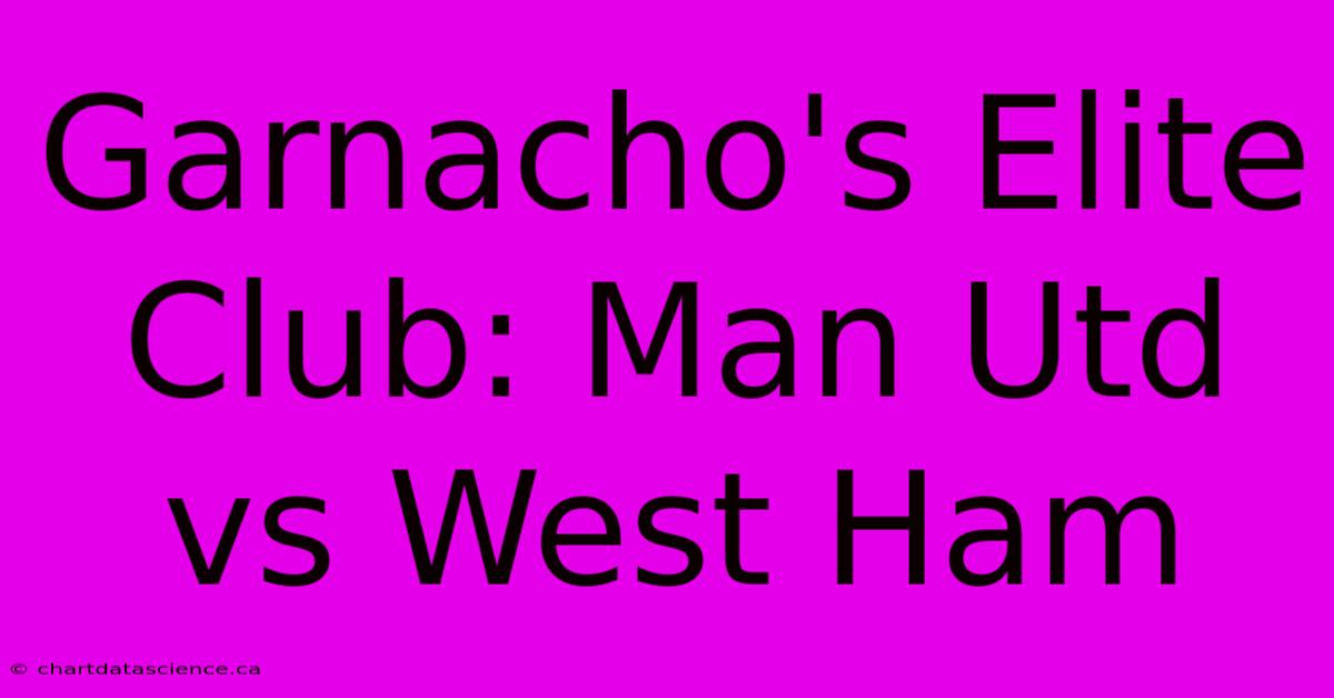 Garnacho's Elite Club: Man Utd Vs West Ham 