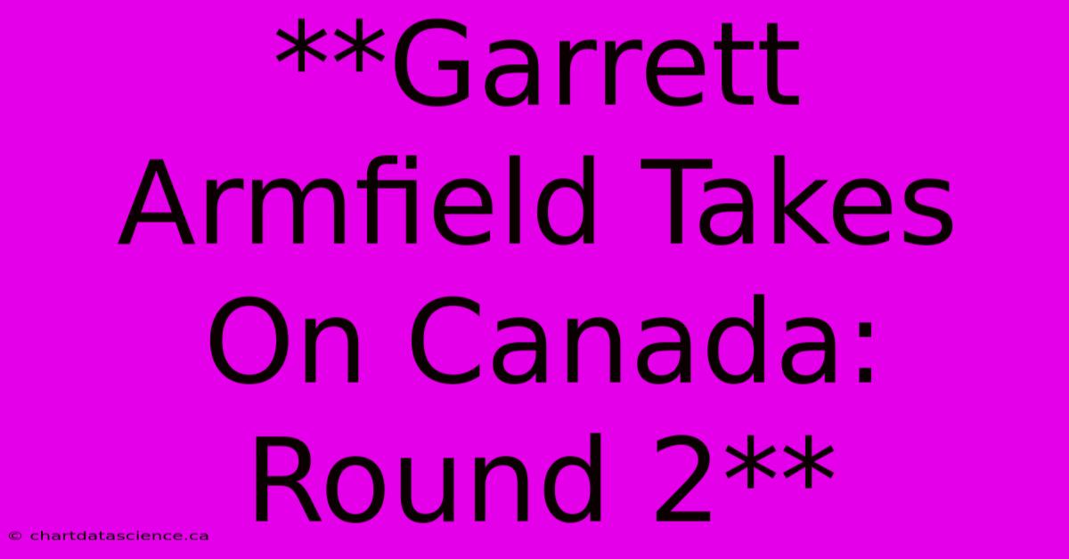 **Garrett Armfield Takes On Canada: Round 2** 