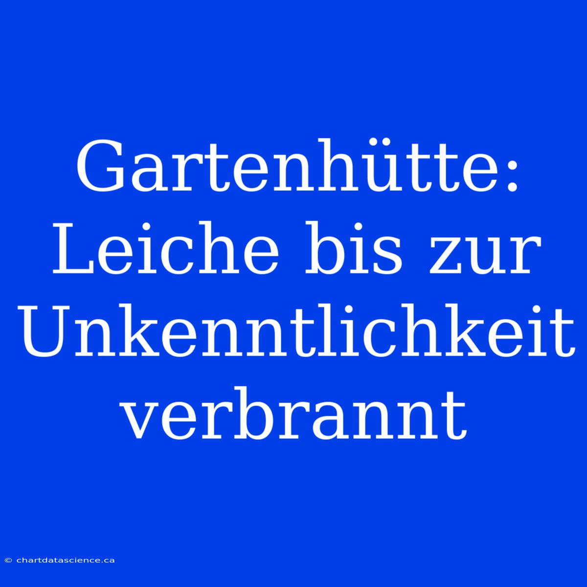 Gartenhütte: Leiche Bis Zur Unkenntlichkeit Verbrannt