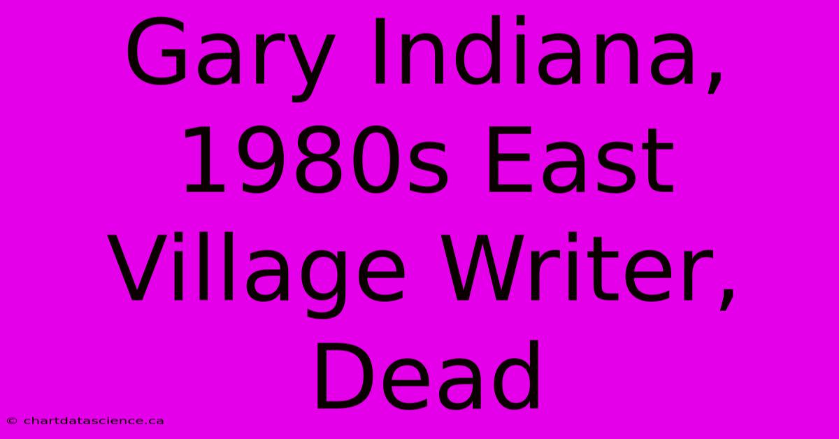 Gary Indiana, 1980s East Village Writer, Dead